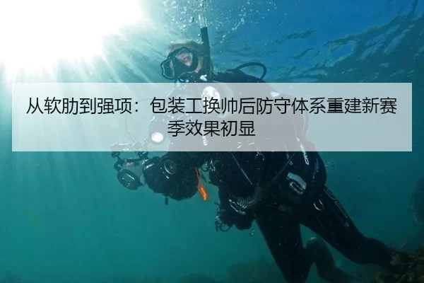 从软肋到强项：包装工换帅后防守体系重建新赛季效果初显