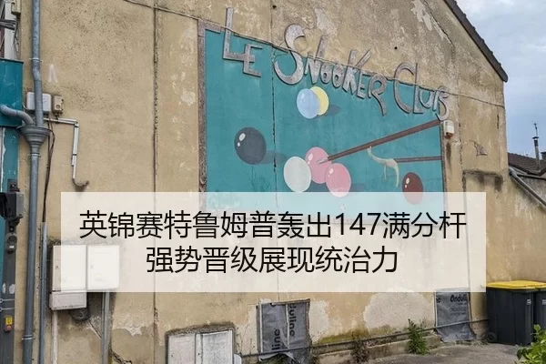英锦赛特鲁姆普轰出147满分杆 强势晋级展现统治力