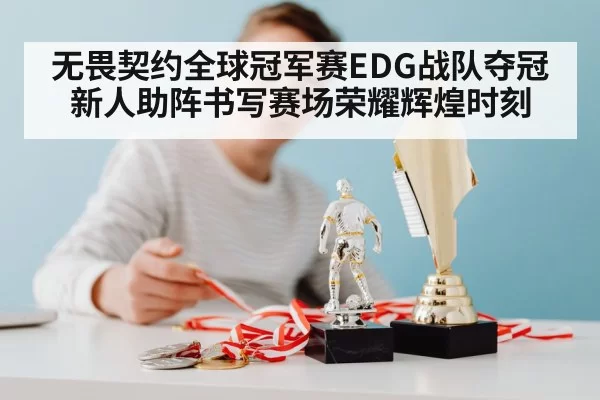 无畏契约全球冠军赛EDG战队夺冠新人助阵书写赛场荣耀辉煌时刻
