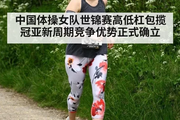 中国体操女队世锦赛高低杠包揽冠亚新周期竞争优势正式确立
