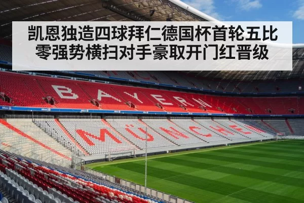 凯恩独造四球拜仁德国杯首轮五比零强势横扫对手豪取开门红晋级
