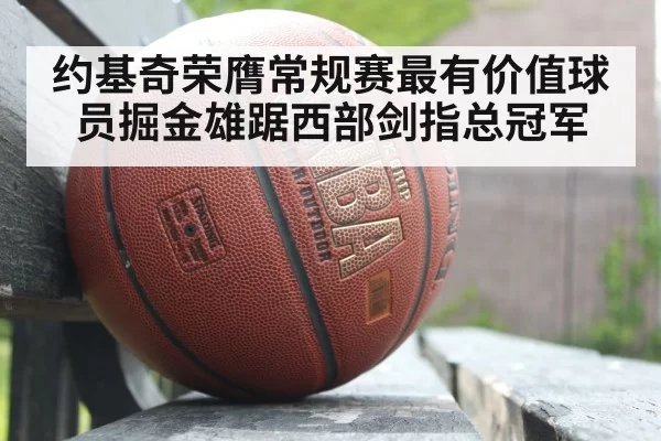 约基奇荣膺常规赛最有价值球员掘金雄踞西部剑指总冠军