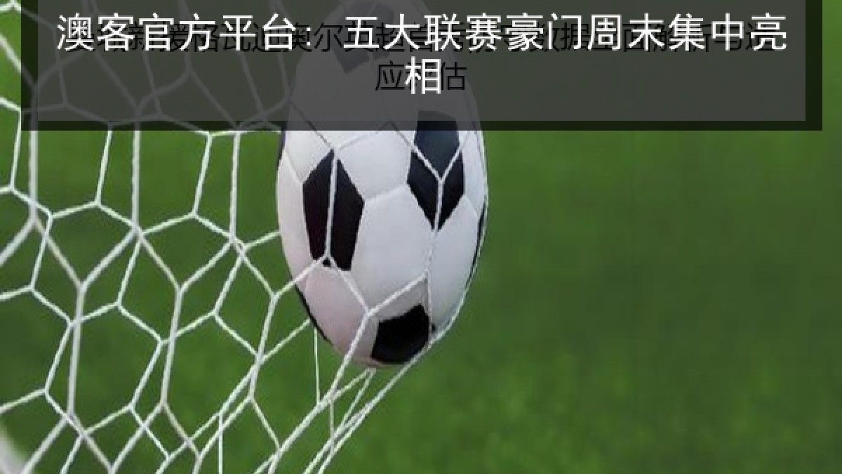 澳客官方平台: 五大联赛豪门周末集中亮相