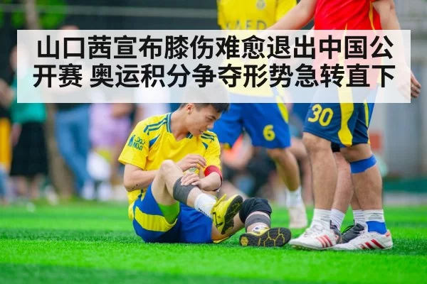 山口茜宣布膝伤难愈退出中国公开赛 奥运积分争夺形势急转直下