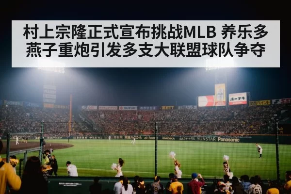 村上宗隆正式宣布挑战MLB 养乐多燕子重炮引发多支大联盟球队争夺