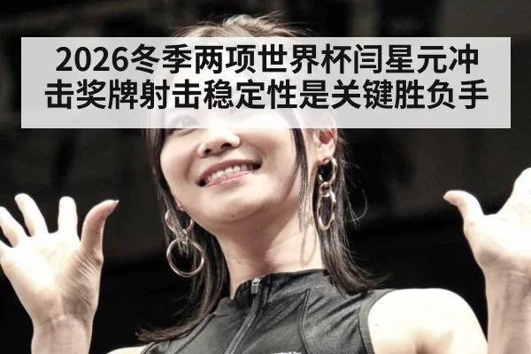 2026冬季两项世界杯闫星元冲击奖牌射击稳定性是关键胜负手